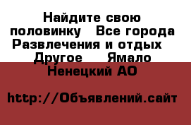 Найдите свою половинку - Все города Развлечения и отдых » Другое   . Ямало-Ненецкий АО